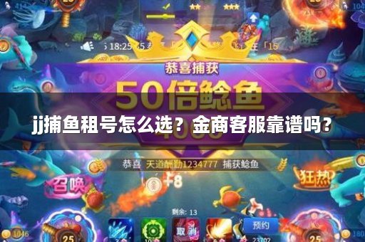 jj捕鱼租号怎么选？金商客服靠谱吗？
