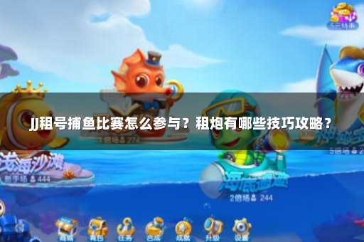 JJ租号捕鱼比赛怎么参与？租炮有哪些技巧攻略？